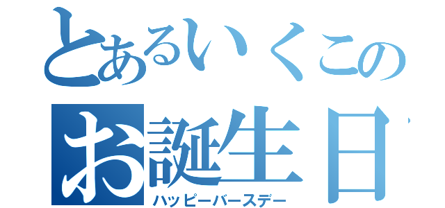 とあるいくこのお誕生日（ハッピーバースデー）