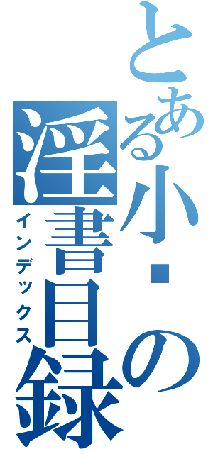 とある小满の淫書目録（インデックス）