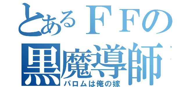 とあるＦＦの黒魔導師（パロムは俺の嫁）