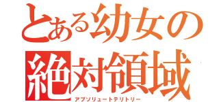 とある幼女の絶対領域（アブソリュートテリトリー）