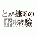 とある捷哥の野球經驗（ャキュゥ）