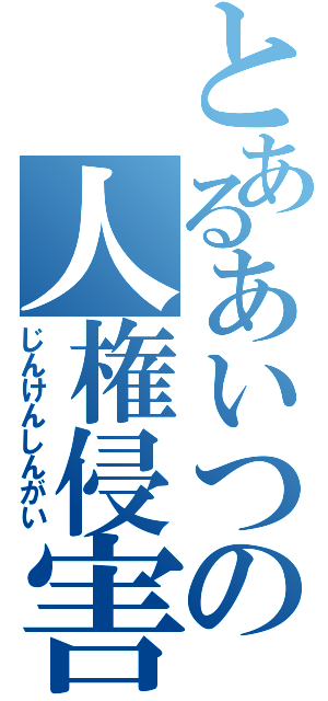 とあるあいつの人権侵害（じんけんしんがい）