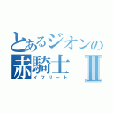 とあるジオンの赤騎士Ⅱ（イフリート）