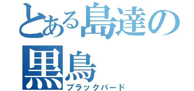 とある島達の黒鳥（ブラックバード）