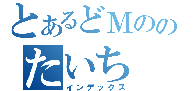 とあるどＭののたいち（インデックス）