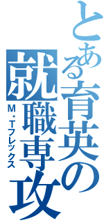 とある育英の就職専攻（Ｍ・Ｔフレックス）