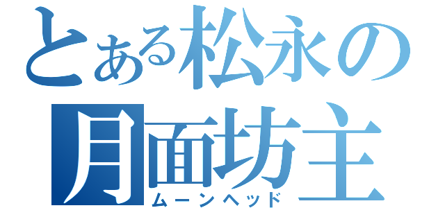 とある松永の月面坊主（ムーンヘッド）