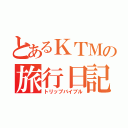 とあるＫＴＭの旅行日記（トリップバイブル）