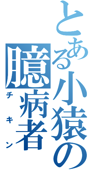 とある小猿の臆病者（チキン）