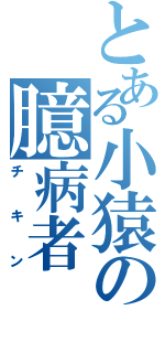 とある小猿の臆病者（チキン）