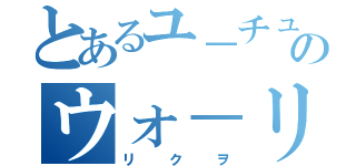 とあるユ－チュ－バ－のウォ－リ－（リクヲ）