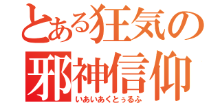 とある狂気の邪神信仰（いあいあくとぅるふ）