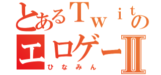 とあるＴｗｉｔｔｅｒのエロゲーマーⅡ（ひなみん）