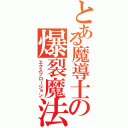 とある魔導士の爆裂魔法（エクスプロージョン）