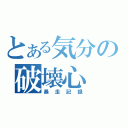 とある気分の破壊心（暴走記録）