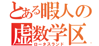 とある暇人の虚数学区（ロータスランド）