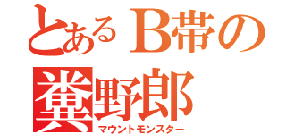 とあるＢ帯の糞野郎（マウントモンスター）