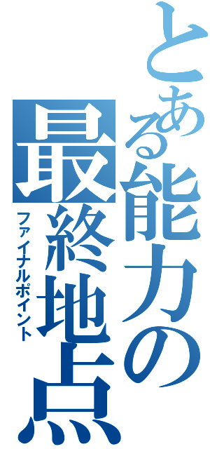 とある能力の最終地点（ファイナルポイント）