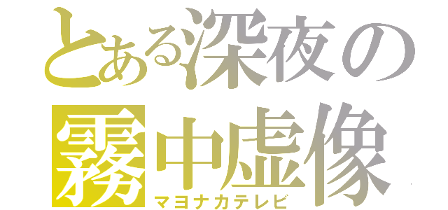 とある深夜の霧中虚像（マヨナカテレビ）