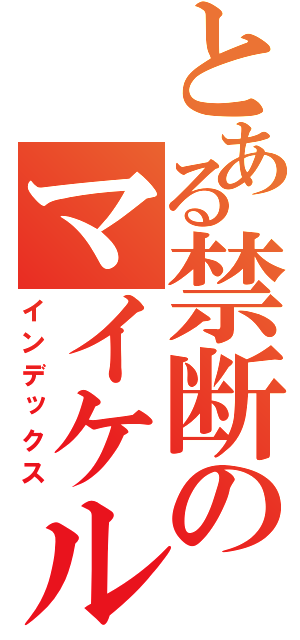 とある禁断のマイケル（インデックス）