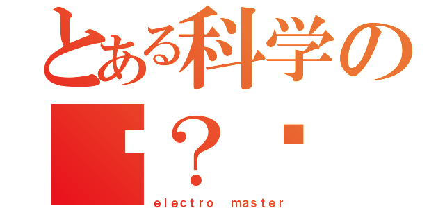 とある科学の电？氖（ｅｌｅｃｔｒｏ  ｍａｓｔｅｒ）