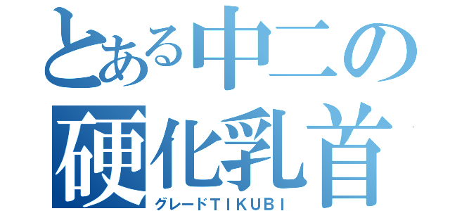 とある中二の硬化乳首（グレードＴＩＫＵＢＩ）