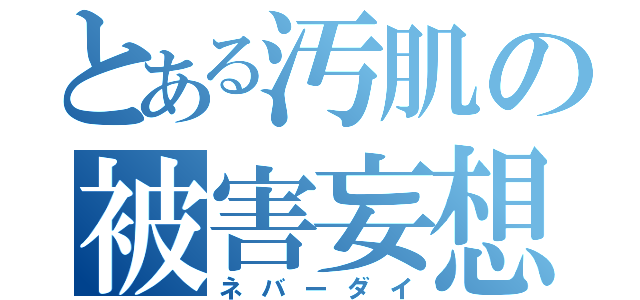 とある汚肌の被害妄想（ネバーダイ）