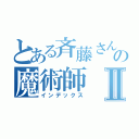 とある斉藤さんの魔術師Ⅱ（インデックス）