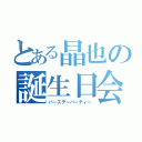 とある晶也の誕生日会（バースデーパーティー）