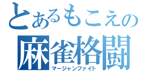 とあるもこえの麻雀格闘（マージャンファイト）