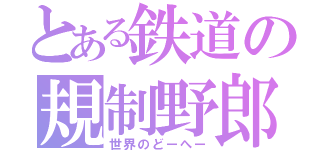 とある鉄道の規制野郎（世界のどーへー）