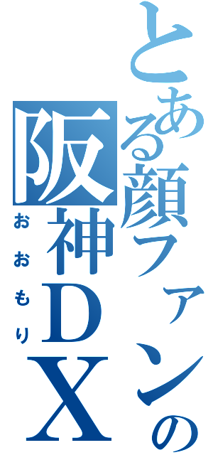 とある顔ファンの阪神ＤＸ（おおもり）