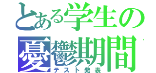 とある学生の憂鬱期間（テスト発表）