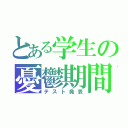 とある学生の憂鬱期間（テスト発表）