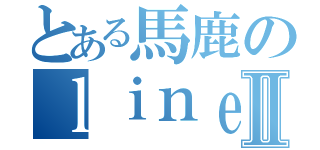 とある馬鹿のｌｉｎｅやり取り（椿）Ⅱ（）