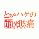 とあるハゲの頭光眩痛（ピカピカ）