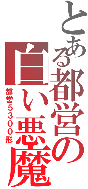 とある都営の白い悪魔（都営５３００形）