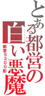 とある都営の白い悪魔（都営５３００形）