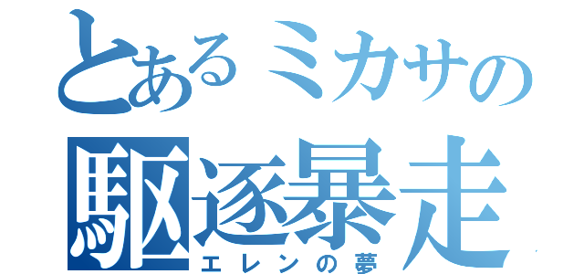 とあるミカサの駆逐暴走（エレンの夢）