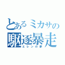 とあるミカサの駆逐暴走（エレンの夢）