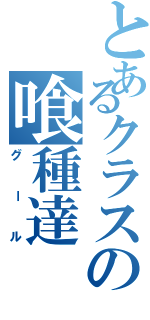 とあるクラスの喰種達（グール）