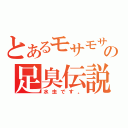 とあるモサモサの足臭伝説（水虫です。）