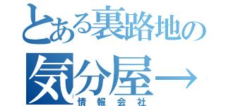 とある裏路地の気分屋→（情報会社）