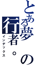 とある夢の行者。（インデックス）