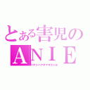 とある害児のＡＮＩＥＬ（ワタシハアタマオカシヨ）