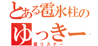 とある雹氷柱のゆっきー（雹リスナー）