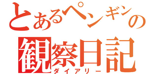 とあるペンギンの観察日記（ダイアリー）