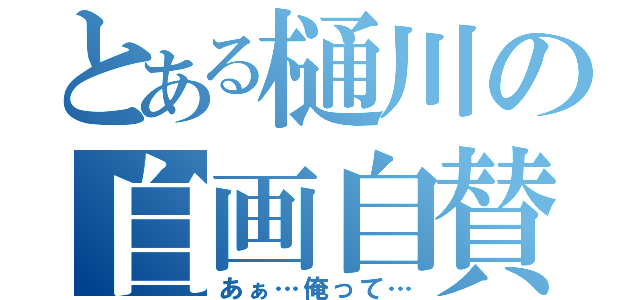 とある樋川の自画自賛（あぁ…俺って…）