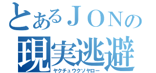 とあるＪＯＮの現実逃避（ヤクチュウクソヤロー）