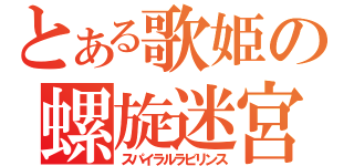 とある歌姫の螺旋迷宮（スパイラルラビリンス）